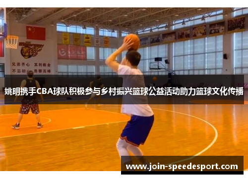 姚明携手CBA球队积极参与乡村振兴篮球公益活动助力篮球文化传播