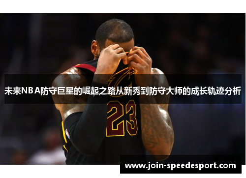 未来NBA防守巨星的崛起之路从新秀到防守大师的成长轨迹分析