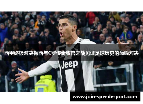 西甲终极对决梅西与C罗传奇收官之战见证足球历史的巅峰对决