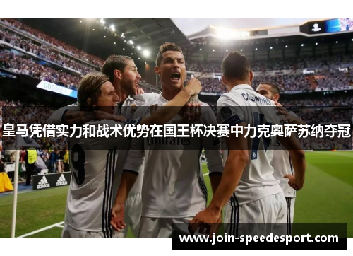皇马凭借实力和战术优势在国王杯决赛中力克奥萨苏纳夺冠