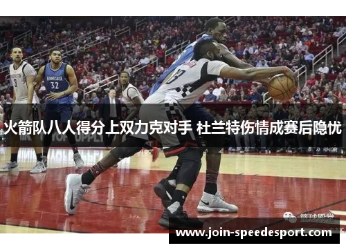 火箭队八人得分上双力克对手 杜兰特伤情成赛后隐忧