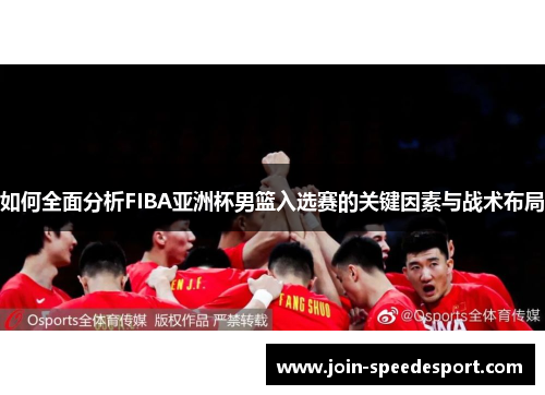 如何全面分析FIBA亚洲杯男篮入选赛的关键因素与战术布局