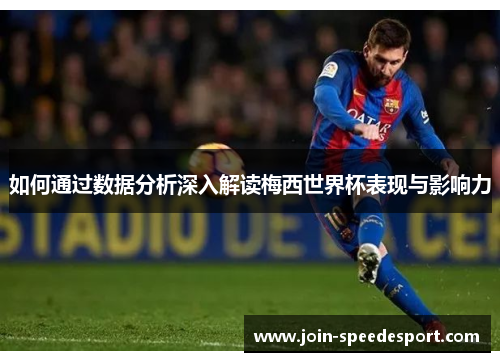 如何通过数据分析深入解读梅西世界杯表现与影响力