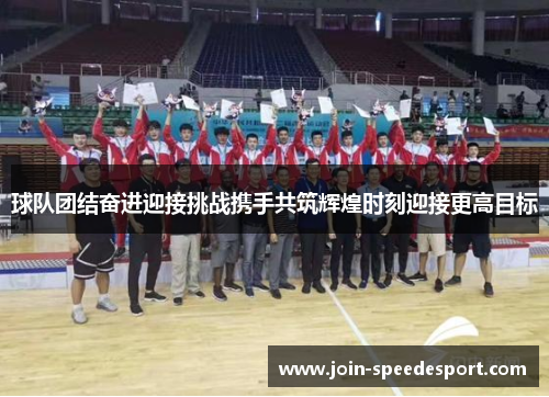 球队团结奋进迎接挑战携手共筑辉煌时刻迎接更高目标