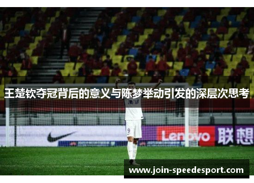 王楚钦夺冠背后的意义与陈梦举动引发的深层次思考