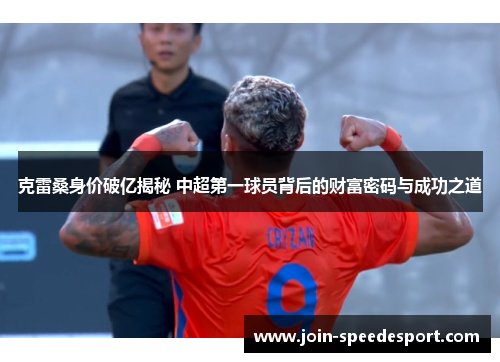 克雷桑身价破亿揭秘 中超第一球员背后的财富密码与成功之道