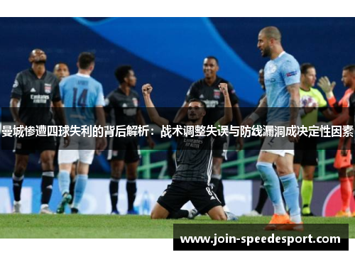 曼城惨遭四球失利的背后解析：战术调整失误与防线漏洞成决定性因素