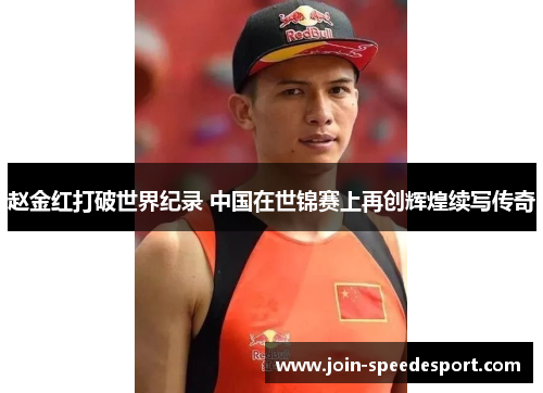 赵金红打破世界纪录 中国在世锦赛上再创辉煌续写传奇