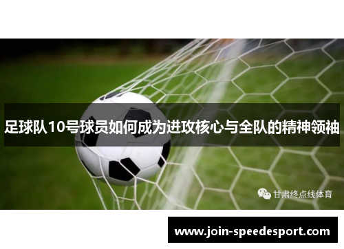 足球队10号球员如何成为进攻核心与全队的精神领袖