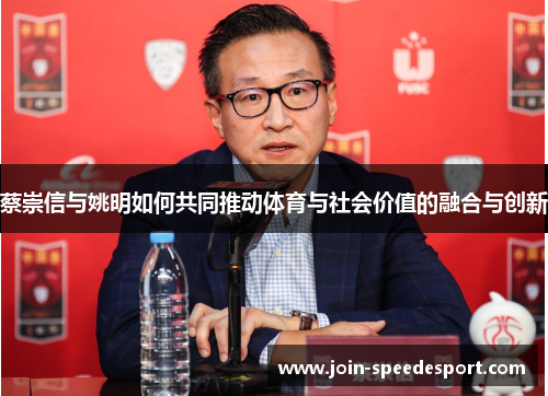 蔡崇信与姚明如何共同推动体育与社会价值的融合与创新