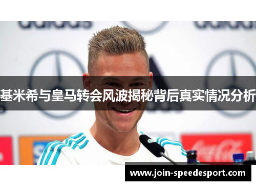 基米希与皇马转会风波揭秘背后真实情况分析