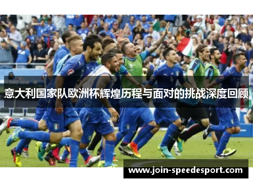 意大利国家队欧洲杯辉煌历程与面对的挑战深度回顾