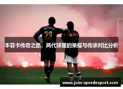 本菲卡传奇之路：两代球星的荣耀与传承对比分析