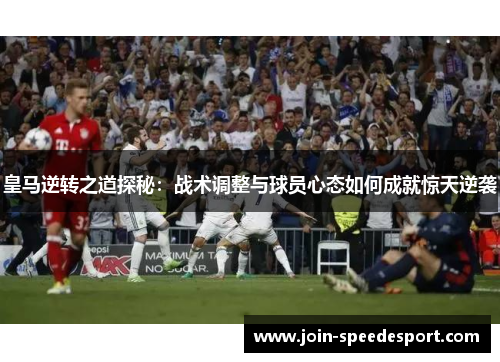 皇马逆转之道探秘：战术调整与球员心态如何成就惊天逆袭