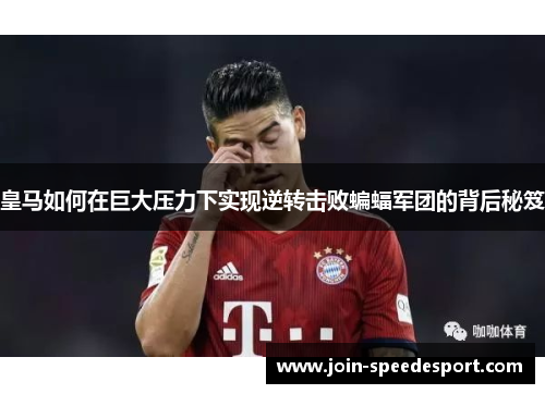 皇马如何在巨大压力下实现逆转击败蝙蝠军团的背后秘笈