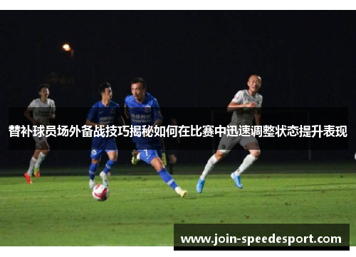 替补球员场外备战技巧揭秘如何在比赛中迅速调整状态提升表现