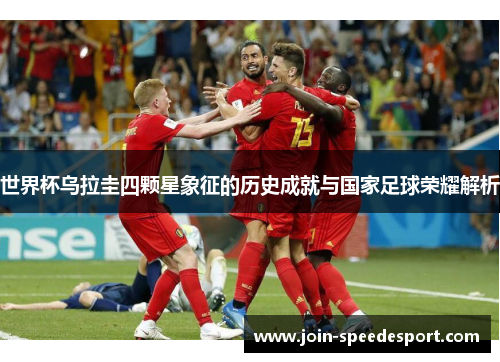 世界杯乌拉圭四颗星象征的历史成就与国家足球荣耀解析