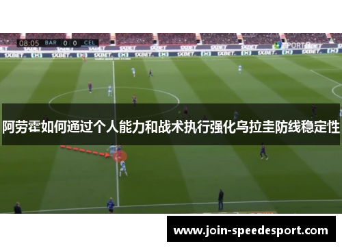 阿劳霍如何通过个人能力和战术执行强化乌拉圭防线稳定性