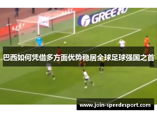 巴西如何凭借多方面优势稳居全球足球强国之首