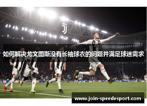 如何解决尤文图斯没有长袖球衣的问题并满足球迷需求