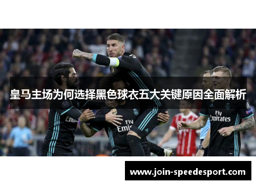 皇马主场为何选择黑色球衣五大关键原因全面解析