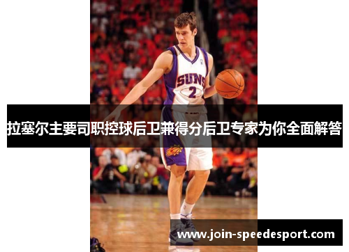 拉塞尔主要司职控球后卫兼得分后卫专家为你全面解答