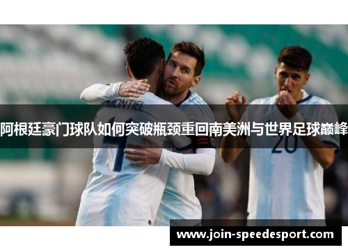 阿根廷豪门球队如何突破瓶颈重回南美洲与世界足球巅峰