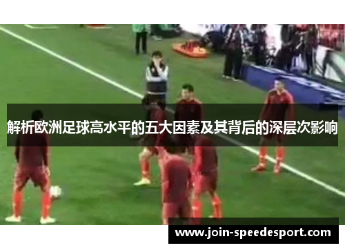 解析欧洲足球高水平的五大因素及其背后的深层次影响