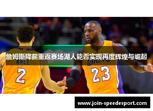 詹姆斯降薪重返赛场湖人能否实现再度辉煌与崛起