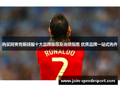 购买阿贾克斯球服十大品牌推荐及选择指南 优质品牌一站式购齐