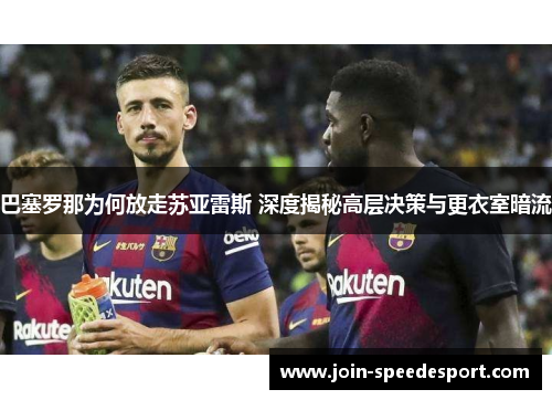 巴塞罗那为何放走苏亚雷斯 深度揭秘高层决策与更衣室暗流