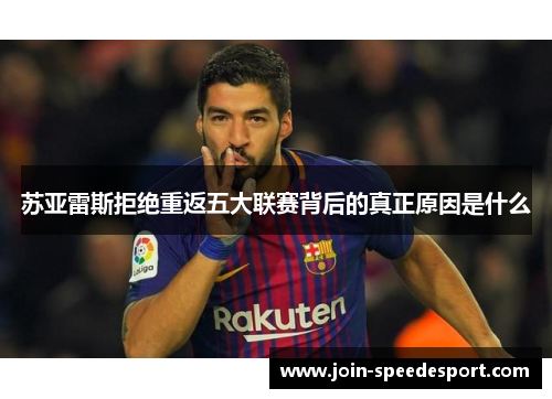 苏亚雷斯拒绝重返五大联赛背后的真正原因是什么
