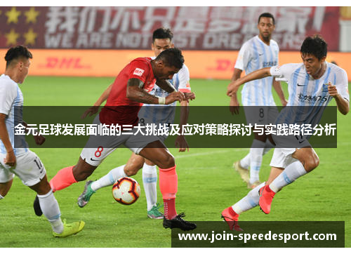 金元足球发展面临的三大挑战及应对策略探讨与实践路径分析