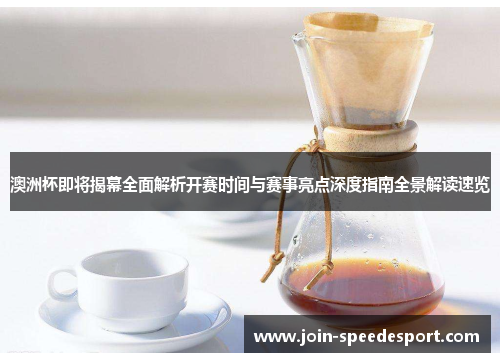 澳洲杯即将揭幕全面解析开赛时间与赛事亮点深度指南全景解读速览 澳洲杯即将揭幕全面解析开赛时间与赛事亮点深度指南全景解读速览