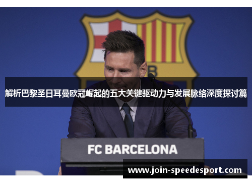 解析巴黎圣日耳曼欧冠崛起的五大关键驱动力与发展脉络深度探讨篇 解析巴黎圣日耳曼欧冠崛起的五大关键驱动力与发展脉络深度探讨篇