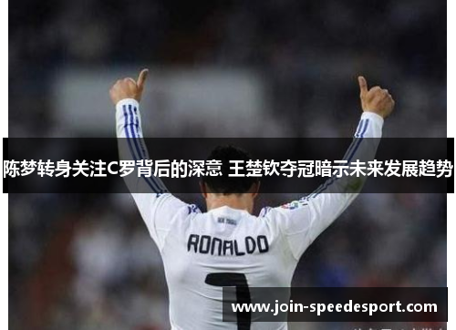 陈梦转身关注C罗背后的深意 王楚钦夺冠暗示未来发展趋势