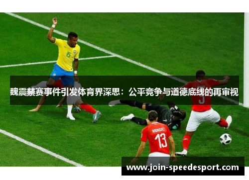 魏震禁赛事件引发体育界深思：公平竞争与道德底线的再审视