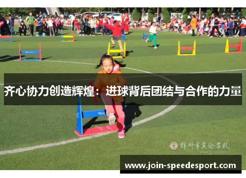 齐心协力创造辉煌：进球背后团结与合作的力量