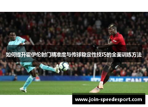 如何提升霍伊伦射门精准度与传球稳定性技巧的全面训练方法 如何提升霍伊伦射门精准度与传球稳定性技巧的全面训练方法